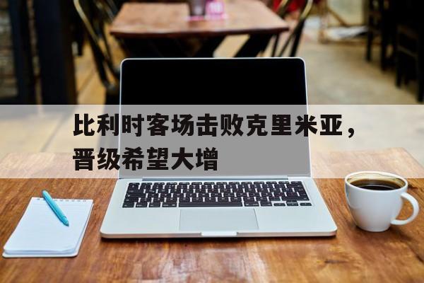 比利时客场击败克里米亚，晋级希望大增